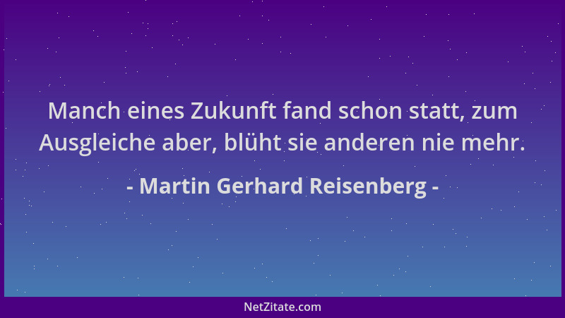 Martin Gerhard Reisenberg - Manch eines Zukunft fand schon statt, zum Ausgleiche aber, blüht sie anderen nie mehr....