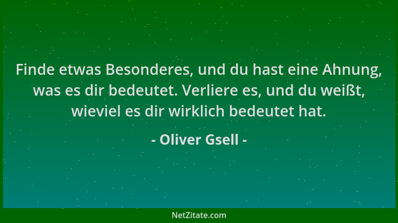 Oliver Gsell - Finde etwas Besonderes, und du hast eine Ahnung, was es dir bedeutet. Verliere es, und du weißt, wieviel es...
