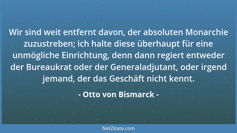 Otto von Bismarck - Wir sind weit entfernt davon, der absoluten Monarchie zuzustreben; ich halte diese überhaupt für eine u...