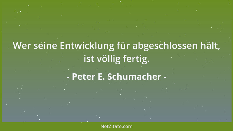Peter E. Schumacher - Wer seine Entwicklung für abgeschlossen hält, ist völlig fertig....