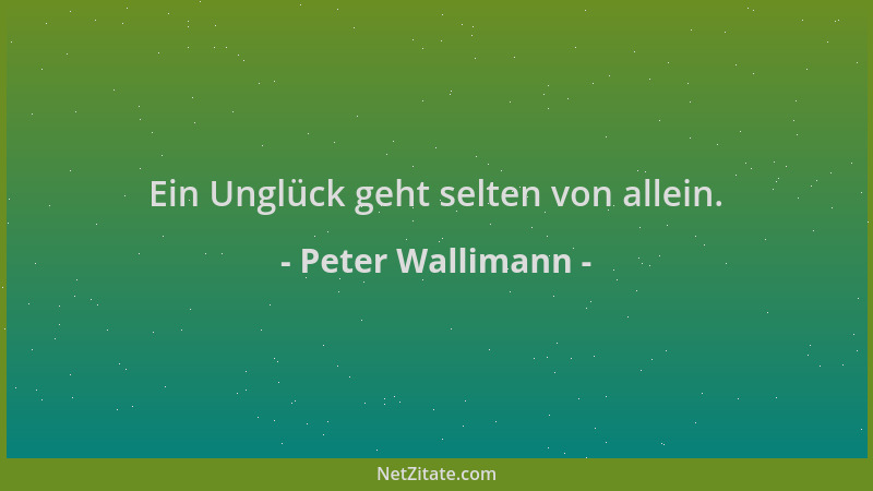 Peter Wallimann - Ein Unglück geht selten von allein....