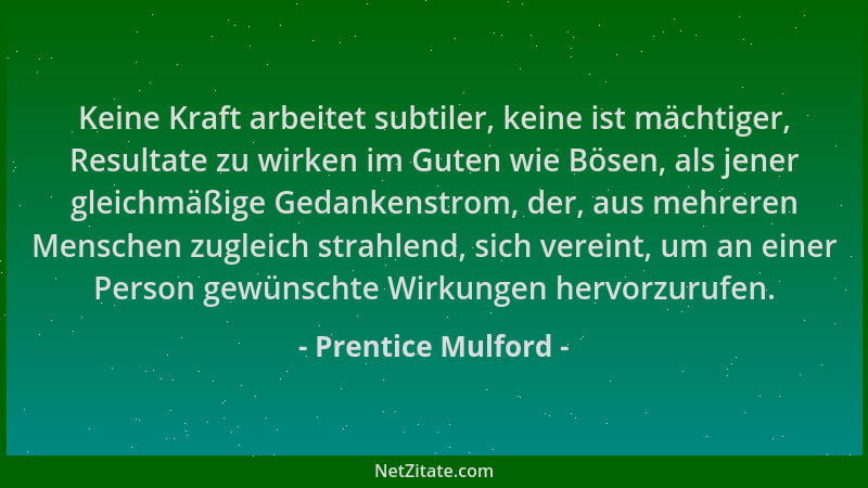 Prentice Mulford - Keine Kraft arbeitet subtiler, keine ist mächtiger, Resultate zu wirken im Guten wie Bösen, als jener gl...