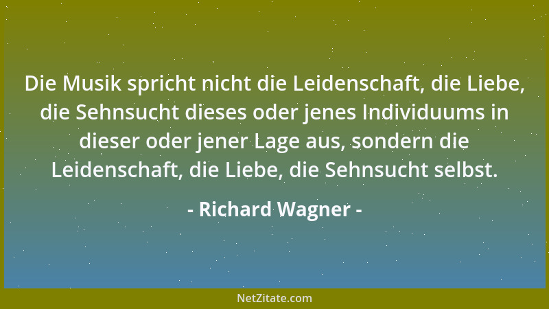 Richard Wagner - Die Musik spricht nicht die Leidenschaft, die Liebe, die Sehnsucht dieses oder jenes Individuums in dieser...