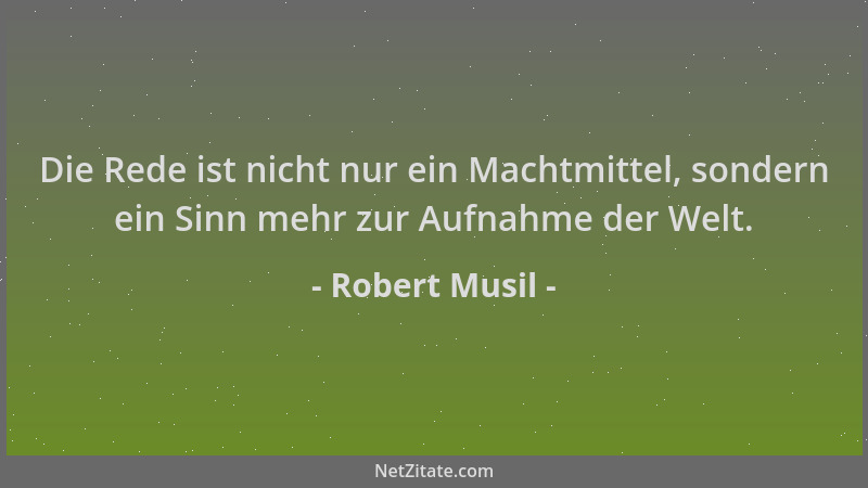 Robert Musil - Die Rede ist nicht nur ein Machtmittel, sondern ein Sinn mehr zur Aufnahme der Welt....