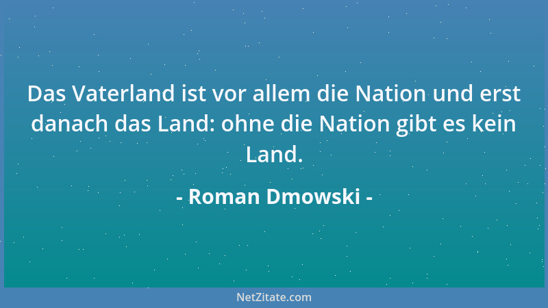 Roman Dmowski - Das Vaterland ist vor allem die Nation und erst danach das Land: ohne die Nation gibt es kein Land....
