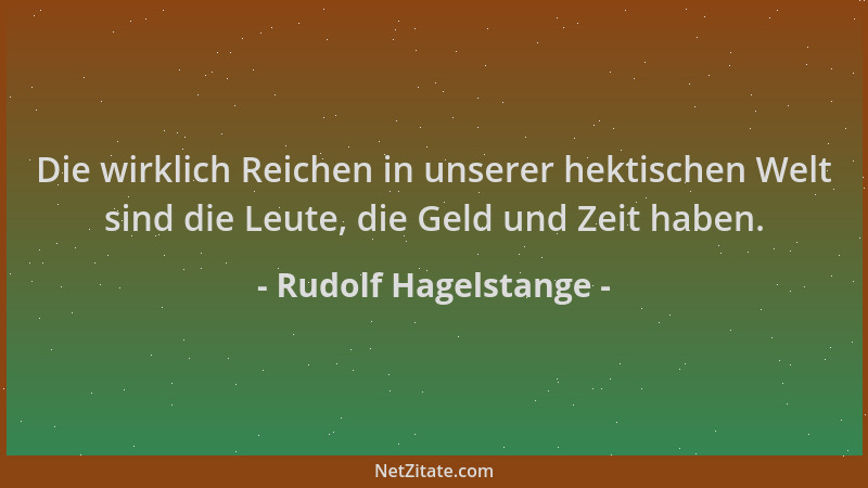 Rudolf Hagelstange - Die wirklich Reichen in unserer hektischen Welt sind die Leute, die Geld und Zeit haben....
