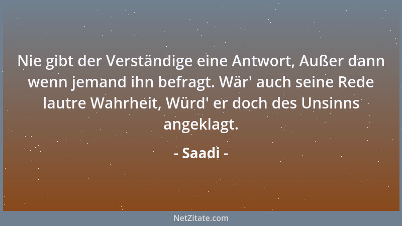 Saadi - Nie gibt der Verständige eine Antwort, Außer dann wenn jemand ihn befragt. Wär ' auch seine Rede lautre Wahrheit, Wü...