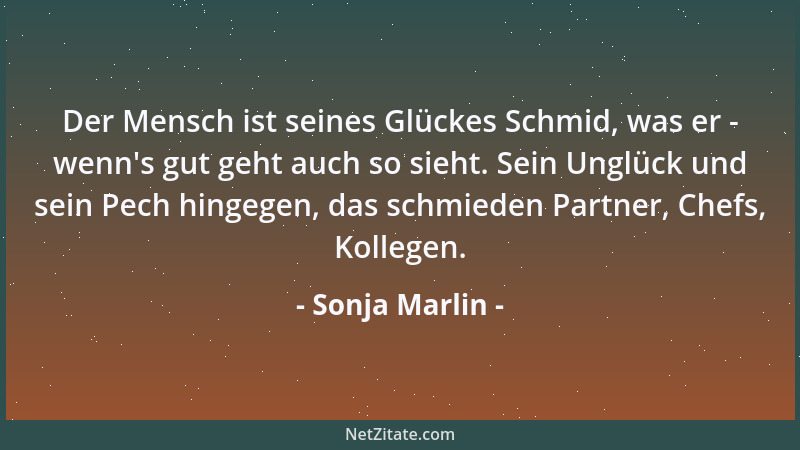 Sonja Marlin - Der Mensch ist seines Glückes Schmid, was er - wenn 's gut geht auch so sieht. Sein Unglück und sein Pech hin...