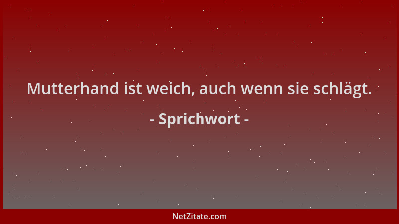 Sprichwort - Mutterhand ist weich, auch wenn sie schlägt....