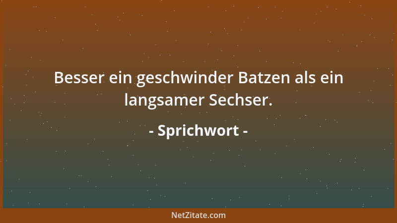 Sprichwort - Besser ein geschwinder Batzen als ein langsamer Sechser....