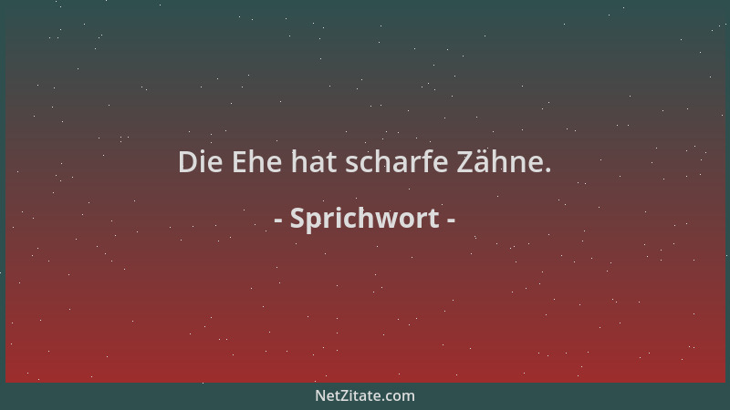 Sprichwort - Die Ehe hat scharfe Zähne....