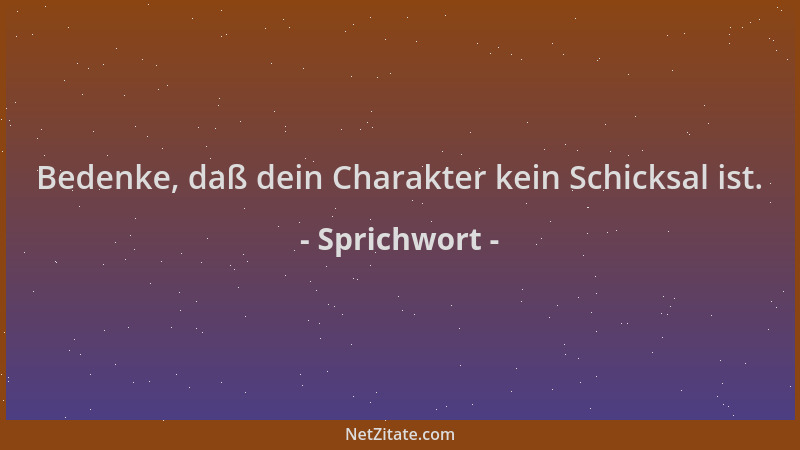 Sprichwort - Bedenke, daß dein Charakter kein Schicksal ist....