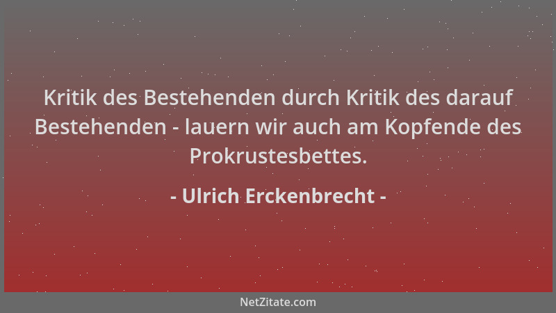 Ulrich Erckenbrecht - Kritik des Bestehenden durch Kritik des darauf Bestehenden - lauern wir auch am Kopfende des Prokrust...