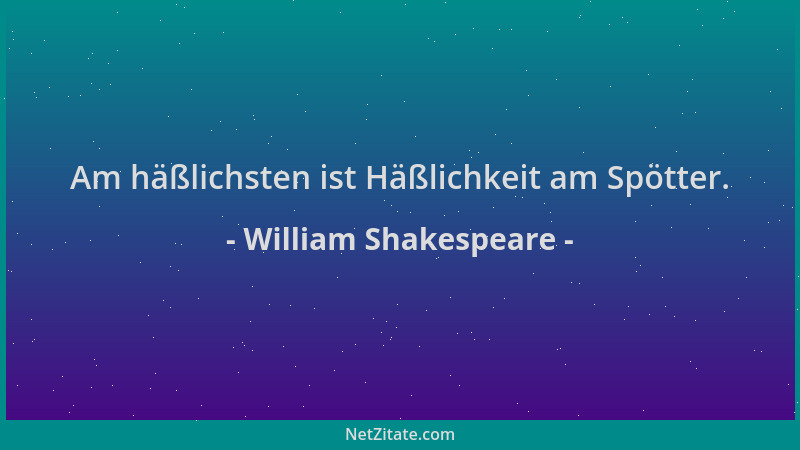 William Shakespeare - Am häßlichsten ist Häßlichkeit am Spötter....