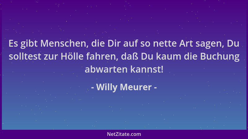Willy Meurer - Es gibt Menschen, die Dir auf so nette Art sagen, Du solltest zur Hölle fahren, daß Du kaum die Buchung abwa...