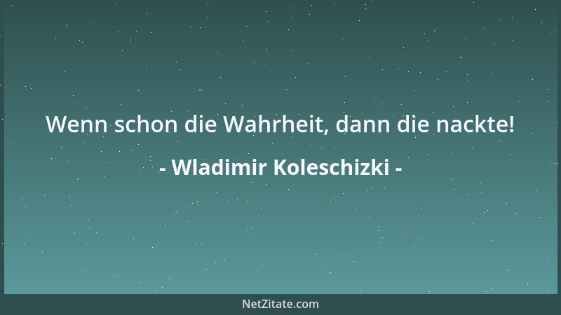 Wladimir Koleschizki - Wenn schon die Wahrheit, dann die nackte!...