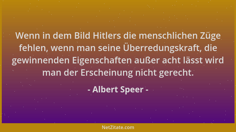 Albert Speer - Wenn in dem Bild Hitlers die menschlichen Züge fehlen, wenn man seine Überredungskraft, die gewinnenden Eige...
