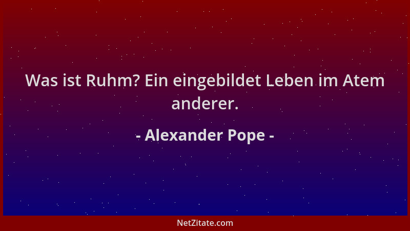Alexander Pope - Was ist Ruhm? Ein eingebildet Leben im Atem anderer....
