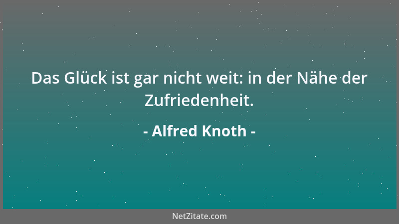 Alfred Knoth - Das Glück ist gar nicht weit: in der Nähe der Zufriedenheit....