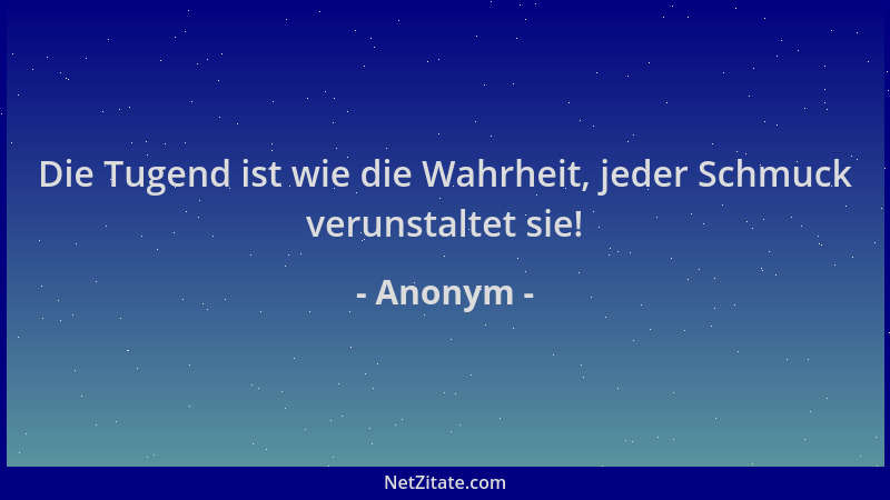 Anonym - Die Tugend ist wie die Wahrheit, jeder Schmuck verunstaltet sie!...