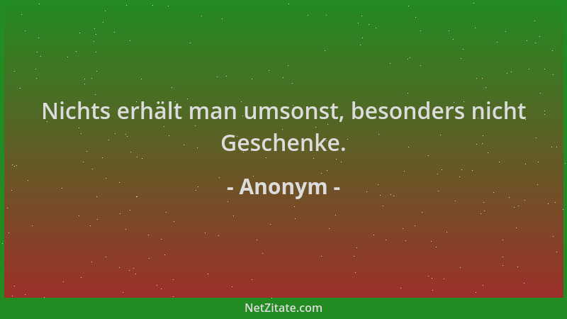Anonym - Nichts erhält man umsonst, besonders nicht Geschenke....