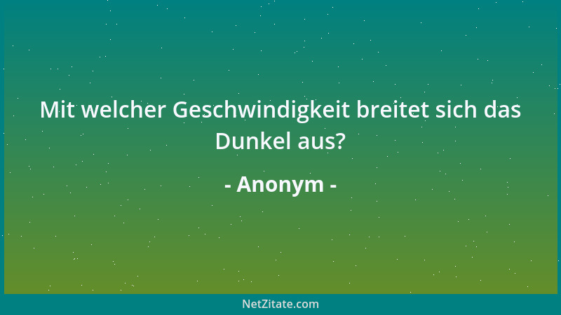 Anonym - Mit welcher Geschwindigkeit breitet sich das Dunkel aus?...