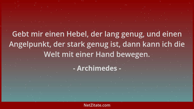 Archimedes - Gebt mir einen Hebel, der lang genug, und einen Angelpunkt, der stark genug ist, dann kann ich die Welt mit ei...