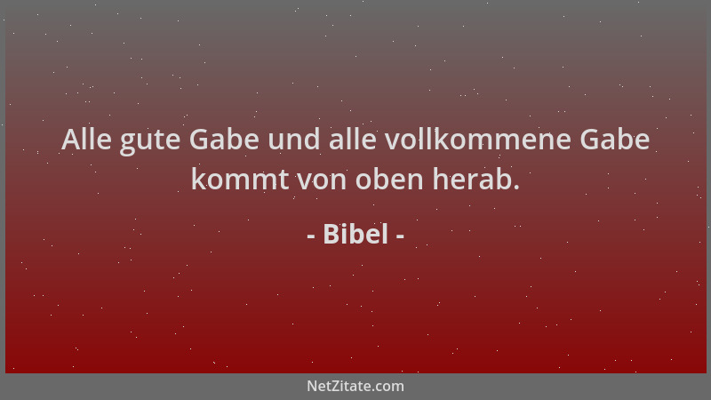 Bibel - Alle gute Gabe und alle vollkommene Gabe kommt von oben herab....