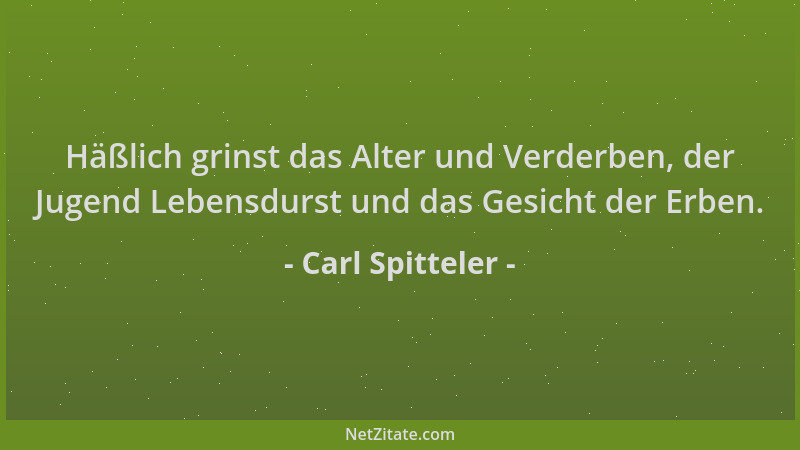 Carl Spitteler - Häßlich grinst das Alter und Verderben, der Jugend Lebensdurst und das Gesicht der Erben....