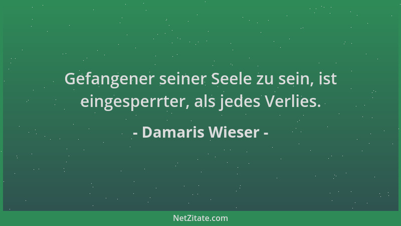 Damaris Wieser - Gefangener seiner Seele zu sein, ist eingesperrter, als jedes Verlies....