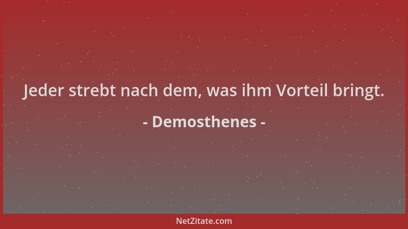 Demosthenes - Jeder strebt nach dem, was ihm Vorteil bringt....