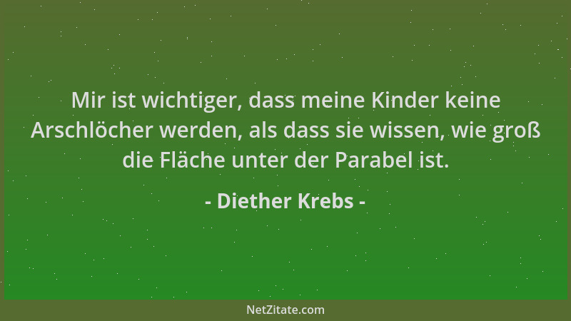 Diether Krebs - Mir ist wichtiger, dass meine Kinder keine Arschlöcher werden, als dass sie wissen, wie groß die Fläche unt...