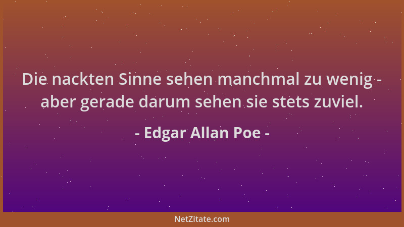 Edgar Allan Poe - Die nackten Sinne sehen manchmal zu wenig - aber gerade darum sehen sie stets zuviel....