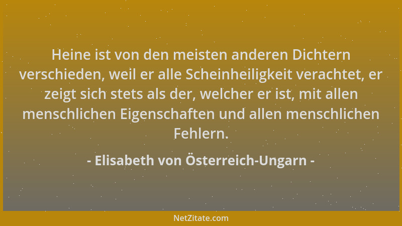 Elisabeth von Österreich-Ungarn - Heine ist von den meisten anderen Dichtern verschieden, weil er alle Scheinheiligkeit ver...