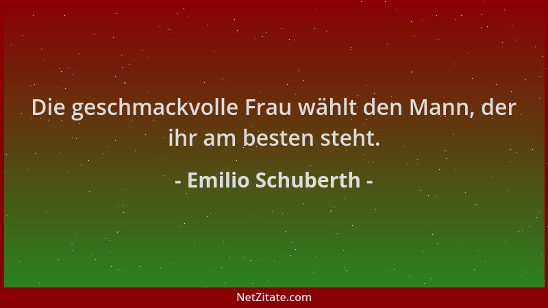 Emilio Schuberth - Die geschmackvolle Frau wählt den Mann, der ihr am besten steht....