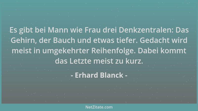 Erhard Blanck - Es gibt bei Mann wie Frau drei Denkzentralen: Das Gehirn, der Bauch und etwas tiefer. Gedacht wird meist in...