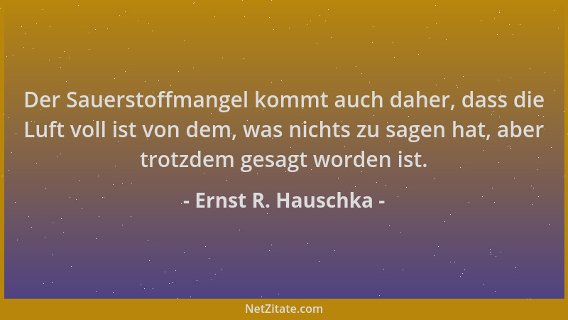 Ernst R. Hauschka - Der Sauerstoffmangel kommt auch daher, dass die Luft voll ist von dem, was nichts zu sagen hat, aber tr...
