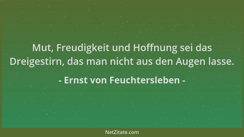 Ernst von Feuchtersleben - Mut, Freudigkeit und Hoffnung sei das Dreigestirn, das man nicht aus den Augen lasse....