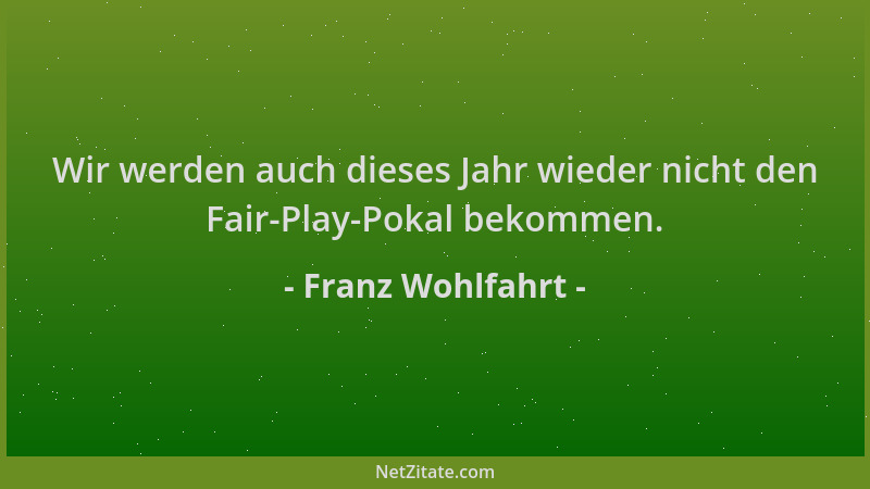 Franz Wohlfahrt - Wir werden auch dieses Jahr wieder nicht den Fair-Play-Pokal bekommen....