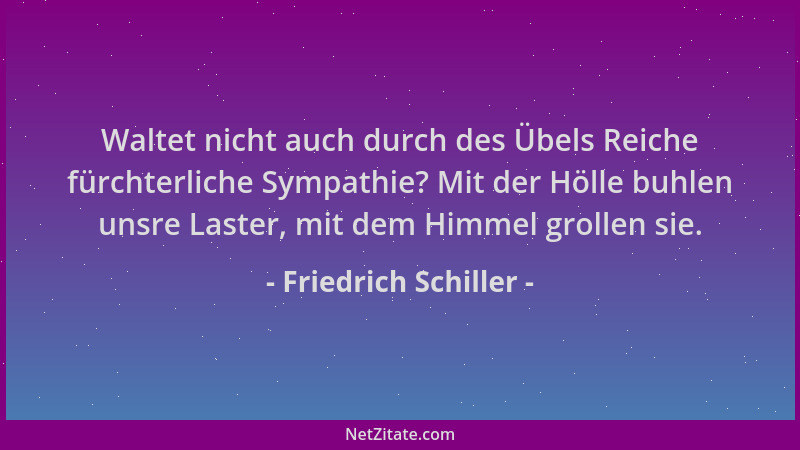 Friedrich Schiller - Waltet nicht auch durch des Übels Reiche fürchterliche Sympathie? Mit der Hölle buhlen unsre Laster, m...