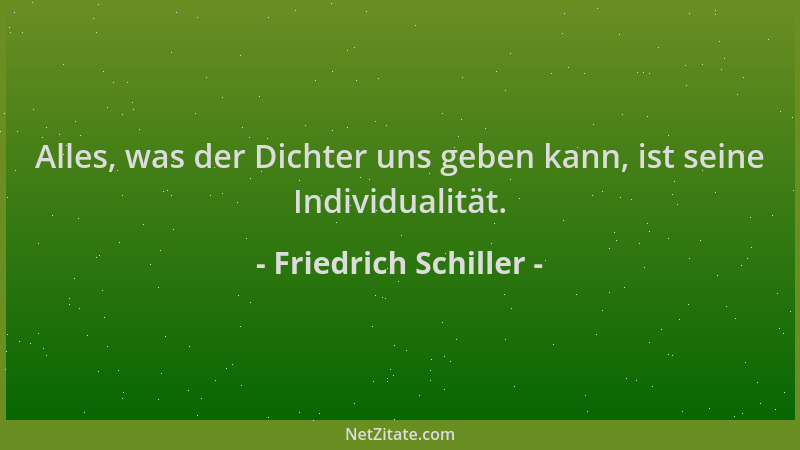 Friedrich Schiller - Alles, was der Dichter uns geben kann, ist seine Individualität....