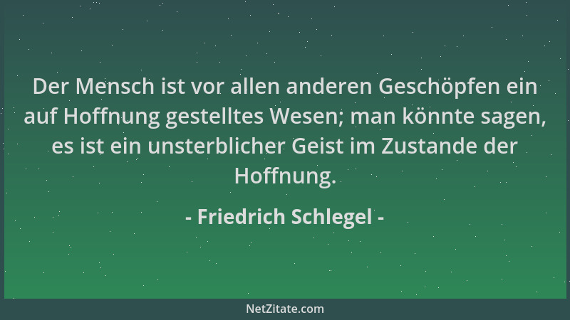 Friedrich Schlegel - Der Mensch ist vor allen anderen Geschöpfen ein auf Hoffnung gestelltes Wesen; man könnte sagen, es is...