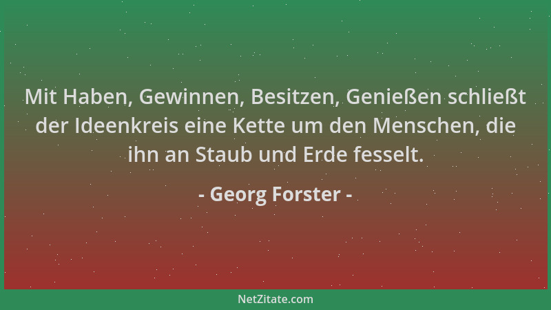 Georg Forster - Mit Haben, Gewinnen, Besitzen, Genießen schließt der Ideenkreis eine Kette um den Menschen, die ihn an Stau...