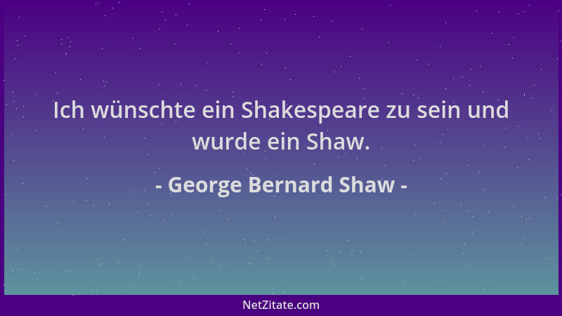 George Bernard Shaw - Ich wünschte ein Shakespeare zu sein und wurde ein Shaw....