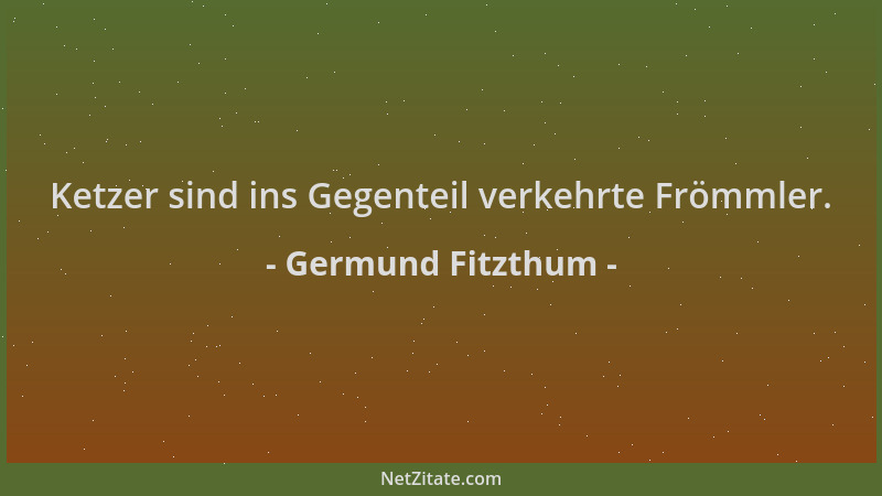 Germund Fitzthum - Ketzer sind ins Gegenteil verkehrte Frömmler....