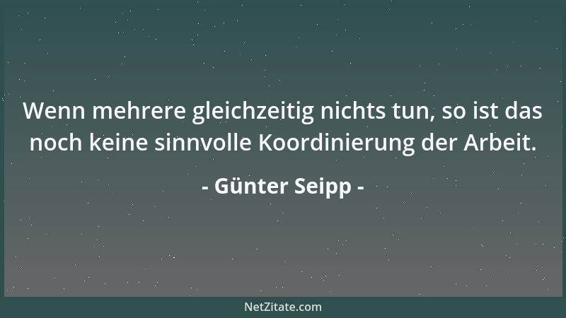 Günter Seipp - Wenn mehrere gleichzeitig nichts tun, so ist das noch keine sinnvolle Koordinierung der Arbeit....