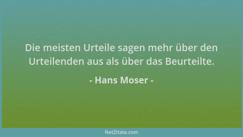 Hans Moser - Die meisten Urteile sagen mehr über den Urteilenden aus als über das Beurteilte....