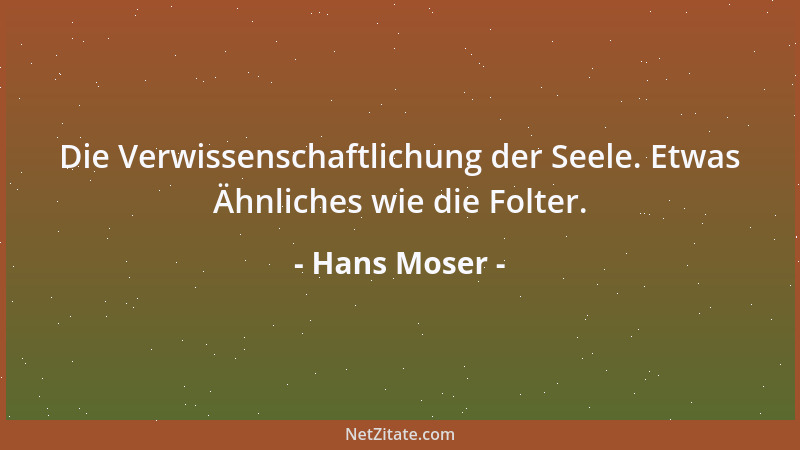 Hans Moser - Die Verwissenschaftlichung der Seele. Etwas Ähnliches wie die Folter....