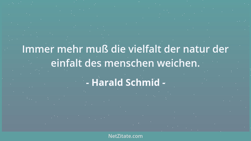 Harald Schmid - Immer mehr muß die vielfalt der natur der einfalt des menschen weichen....