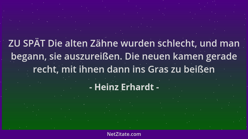 Heinz Erhardt - ZU SPÄT Die alten Zähne wurden schlecht, und man begann, sie auszureißen. Die neuen kamen gerade recht, mit...